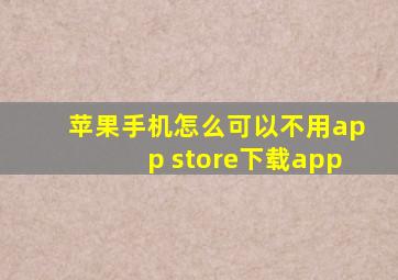 苹果手机怎么可以不用app store下载app